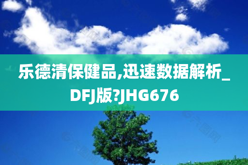 乐德清保健品,迅速数据解析_DFJ版?JHG676