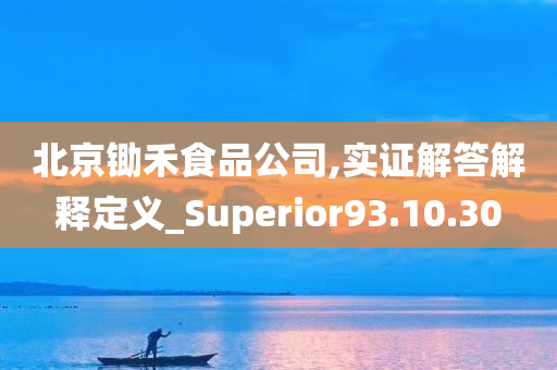 北京锄禾食品公司,实证解答解释定义_Superior93.10.30