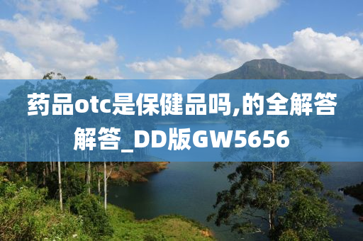 药品otc是保健品吗,的全解答解答_DD版GW5656