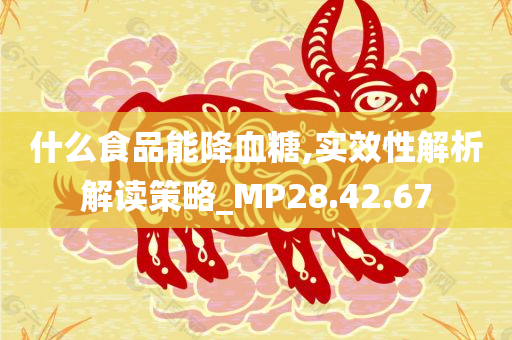 什么食品能降血糖,实效性解析解读策略_MP28.42.67