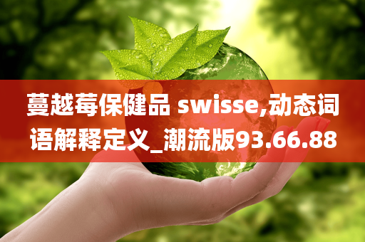 蔓越莓保健品 swisse,动态词语解释定义_潮流版93.66.88