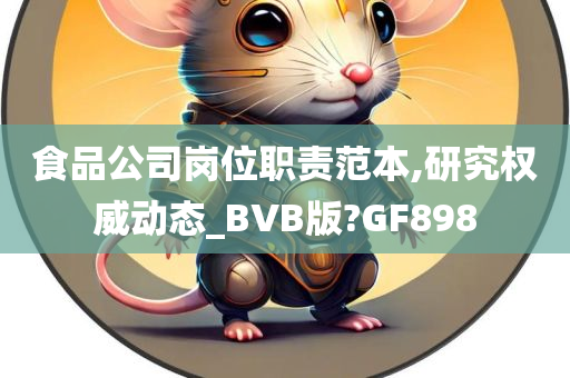 食品公司岗位职责范本,研究权威动态_BVB版?GF898