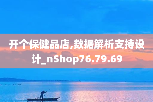 开个保健品店,数据解析支持设计_nShop76.79.69