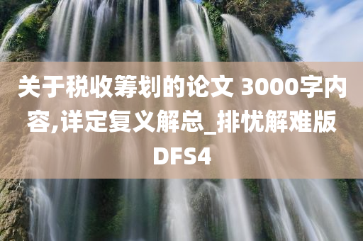 关于税收筹划的论文 3000字内容,详定复义解总_排忧解难版DFS4