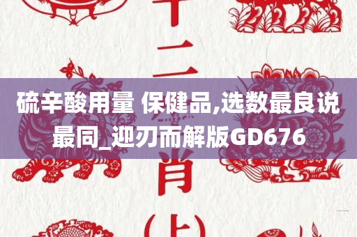 硫辛酸用量 保健品,选数最良说最同_迎刃而解版GD676