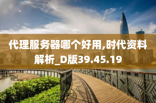 代理服务器哪个好用,时代资料解析_D版39.45.19