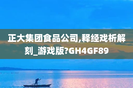 正大集团食品公司,释经戏析解刻_游戏版?GH4GF89