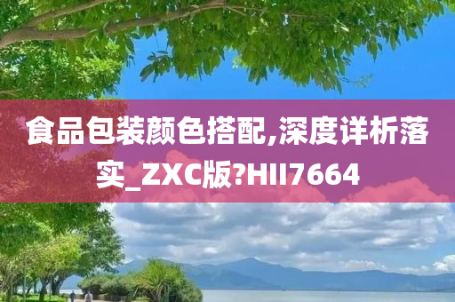 食品包装颜色搭配,深度详析落实_ZXC版?HII7664