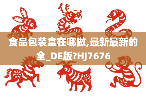 食品包装盒在哪做,最新最新的全_DE版?HJ7676