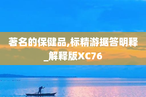 著名的保健品,标精游据答明释_解释版XC76