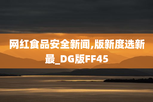 网红食品安全新闻,版新度选新最_DG版FF45