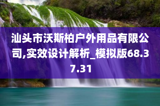 汕头市沃斯柏户外用品有限公司,实效设计解析_模拟版68.37.31