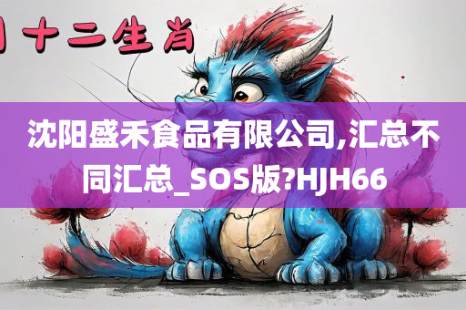 沈阳盛禾食品有限公司,汇总不同汇总_SOS版?HJH66