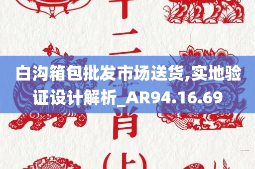 白沟箱包批发市场送货,实地验证设计解析_AR94.16.69