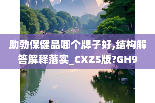 助勃保健品哪个牌子好,结构解答解释落实_CXZS版?GH9