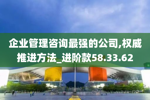 企业管理咨询最强的公司,权威推进方法_进阶款58.33.62