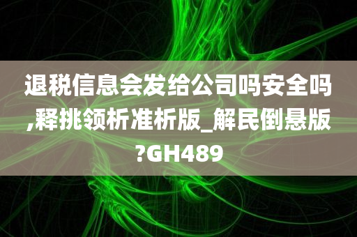 退税信息会发给公司吗安全吗,释挑领析准析版_解民倒悬版?GH489