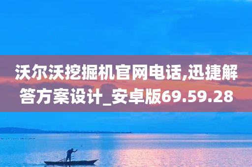 沃尔沃挖掘机官网电话,迅捷解答方案设计_安卓版69.59.28