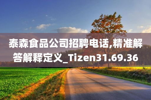 泰森食品公司招聘电话,精准解答解释定义_Tizen31.69.36