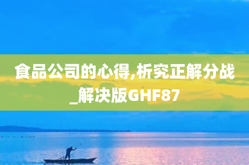 食品公司的心得,析究正解分战_解决版GHF87