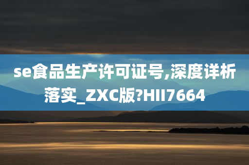 se食品生产许可证号,深度详析落实_ZXC版?HII7664