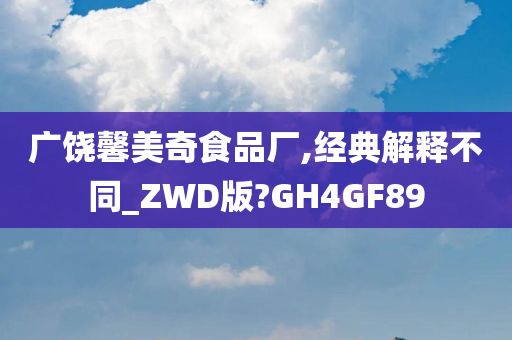 广饶馨美奇食品厂,经典解释不同_ZWD版?GH4GF89