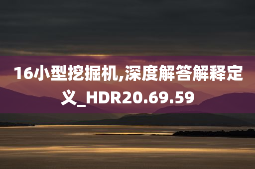 16小型挖掘机,深度解答解释定义_HDR20.69.59