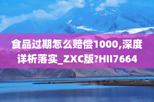 食品过期怎么赔偿1000,深度详析落实_ZXC版?HII7664