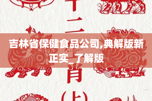 吉林省保健食品公司,典解版新正实_了解版