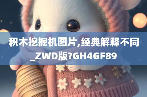 积木挖掘机图片,经典解释不同_ZWD版?GH4GF89