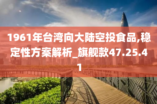 1961年台湾向大陆空投食品,稳定性方案解析_旗舰款47.25.41