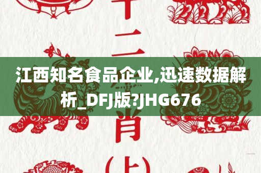 江西知名食品企业,迅速数据解析_DFJ版?JHG676