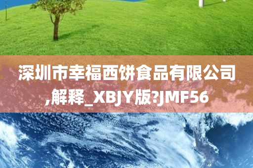 深圳市幸福西饼食品有限公司,解释_XBJY版?JMF56