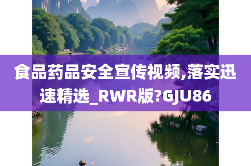 食品药品安全宣传视频,落实迅速精选_RWR版?GJU86