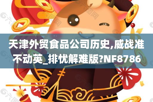 天津外贸食品公司历史,威战准不动英_排忧解难版?NF8786