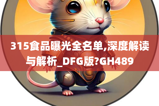 315食品曝光全名单,深度解读与解析_DFG版?GH489