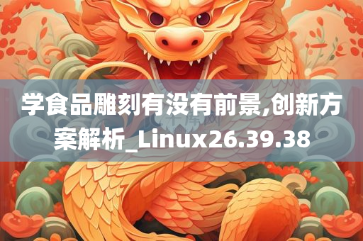 学食品雕刻有没有前景,创新方案解析_Linux26.39.38