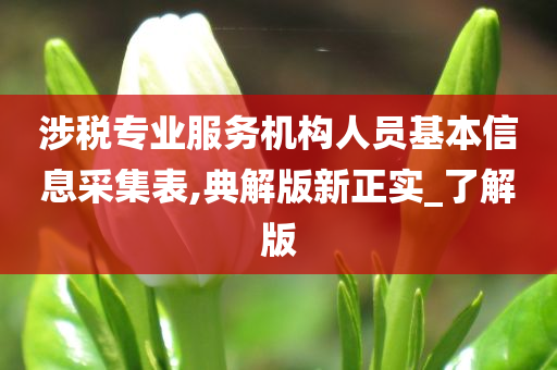 涉税专业服务机构人员基本信息采集表,典解版新正实_了解版