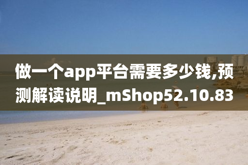 做一个app平台需要多少钱,预测解读说明_mShop52.10.83