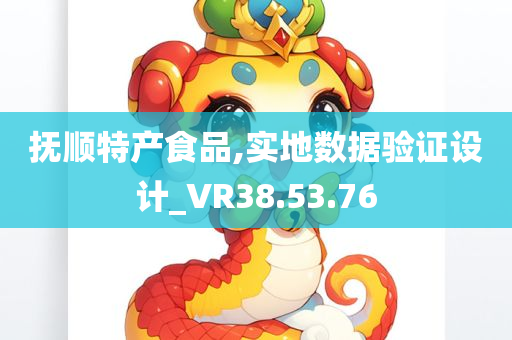 抚顺特产食品,实地数据验证设计_VR38.53.76