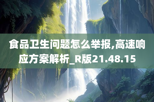 食品卫生问题怎么举报,高速响应方案解析_R版21.48.15