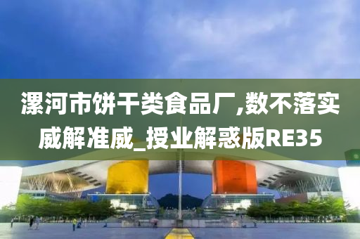 漯河市饼干类食品厂,数不落实威解准威_授业解惑版RE35