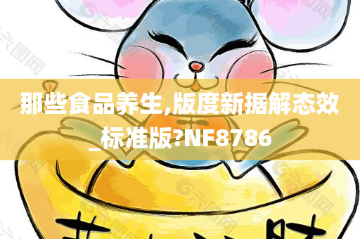 那些食品养生,版度新据解态效_标准版?NF8786