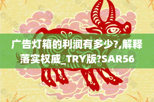 广告灯箱的利润有多少?,解释落实权威_TRY版?SAR56