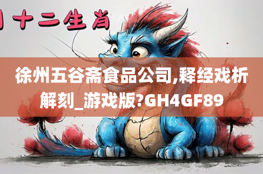 徐州五谷斋食品公司,释经戏析解刻_游戏版?GH4GF89