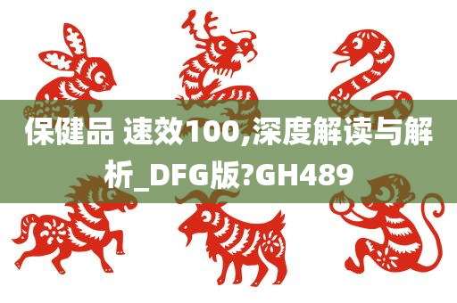 保健品 速效100,深度解读与解析_DFG版?GH489