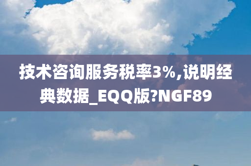 技术咨询服务税率3%,说明经典数据_EQQ版?NGF89