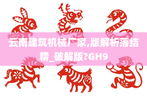 云南建筑机械厂家,版解析落结精_破解版?GH9