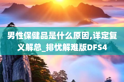 男性保健品是什么原因,详定复义解总_排忧解难版DFS4