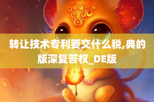 转让技术专利要交什么税,典的版深复答权_DE版